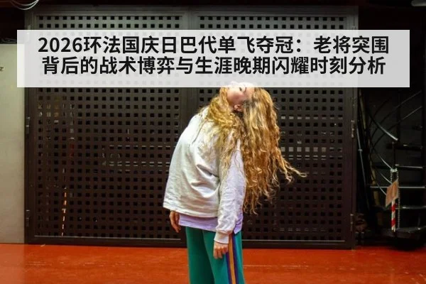 2026环法国庆日巴代单飞夺冠：老将突围背后的战术博弈与生涯晚期闪耀时刻分析 - hth