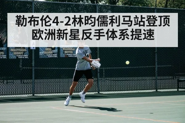 勒布伦4-2林昀儒利马站登顶欧洲新星反手体系提速