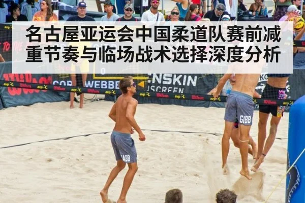 名古屋亚运会中国柔道队赛前减重节奏与临场战术选择深度分析(hth)