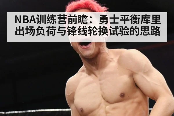 NBA训练营前瞻：勇士平衡库里出场负荷与锋线轮换试验的思路