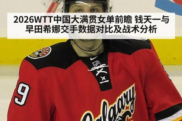 2026WTT中国大满贯女单前瞻 钱天一与早田希娜交手数据对比及战术分析
