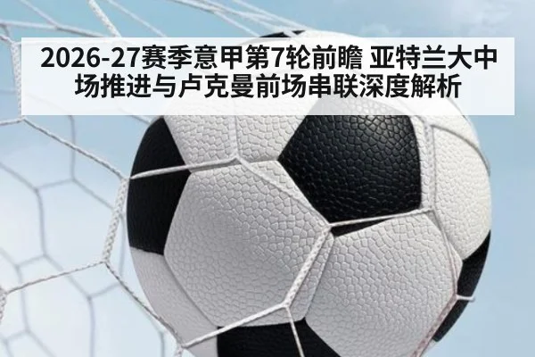 2026-27赛季意甲第7轮前瞻 亚特兰大中场推进与卢克曼前场串联深度解析