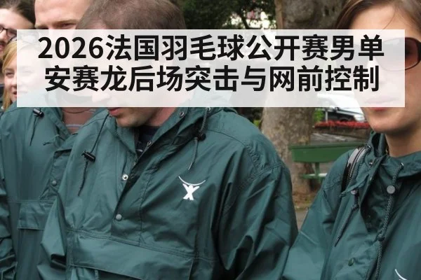 2026法国羽毛球公开赛男单 安赛龙后场突击与网前控制 | hth