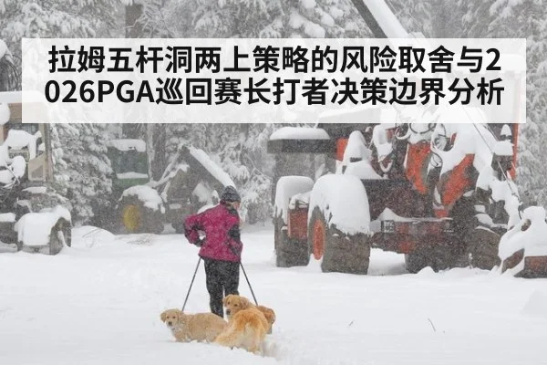 拉姆五杆洞两上策略的风险取舍与2026PGA巡回赛长打者决策边界分析 - hth